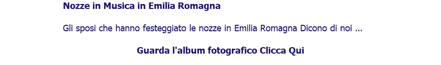 ﷯Nozze in Musica in Emilia Romagna Gli sposi che hanno festeggiato le nozze in Emilia Romagna Dicono di noi ... Guarda l'album fotografico Clicca Qui